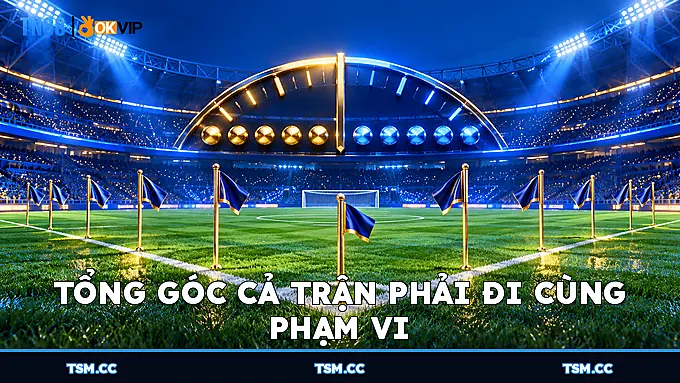 Tổng góc cả trận phải đi cùng phạm vi