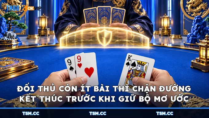 Đối thủ còn ít bài thì chặn đường kết thúc trước khi giữ bộ mơ ước
