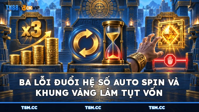 Ba lỗi đuổi hệ số Auto Spin và khung vàng làm tụt vốn