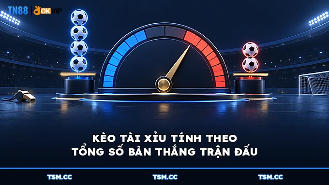 KÈO TÀI XỈU TÍNH THEO TỔNG SỐ BÀN THẮNG TRẬN ĐẤU