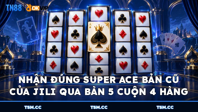 Nhận đúng Super Ace bản cũ của JILI qua bàn 5 cuộn 4 hàng