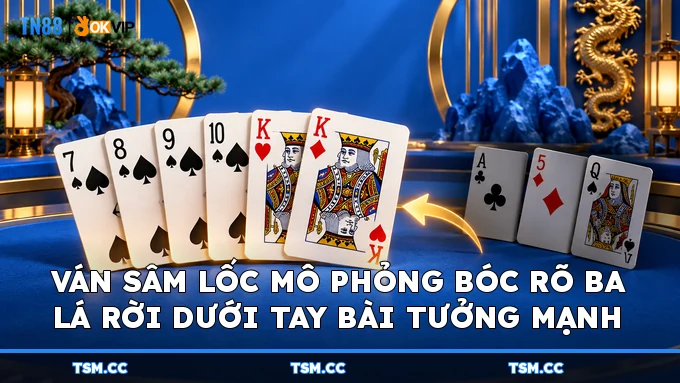Ván Sâm Lốc mô phỏng bóc rõ ba lá rời dưới tay bài tưởng mạnh