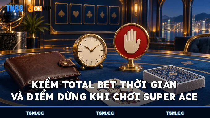Kiểm Total Bet thời gian và điểm dừng khi chơi Super Ace