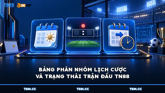 BẢNG PHÂN NHÓM LỊCH CƯỢC VÀ TRẠNG THÁI TRẬN ĐẤU TN88