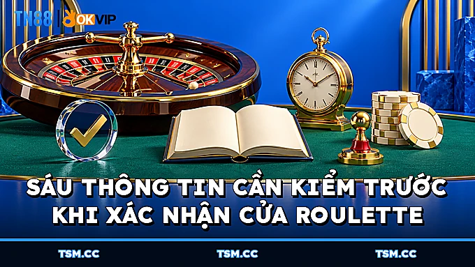 Sáu thông tin cần kiểm trước khi xác nhận cửa Roulette