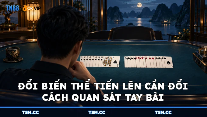 Đổi biến thể Tiến Lên cần đổi cách quan sát tay bài