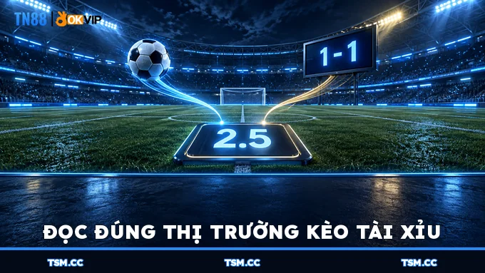 Đọc đúng thị trường Kèo Tài Xỉu