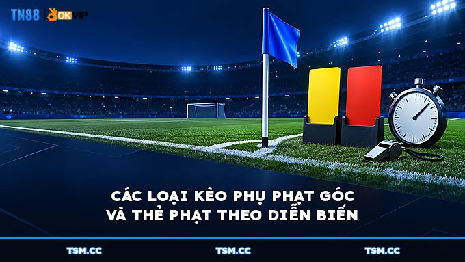 CÁC LOẠI KÈO PHỤ PHẠT GÓC VÀ THẺ PHẠT THEO DIỄN BIẾN