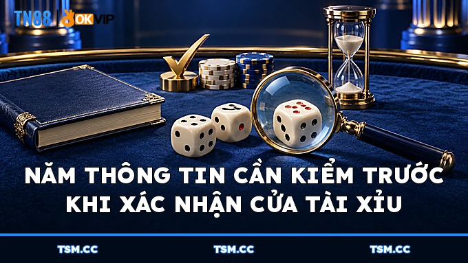 Năm thông tin cần kiểm trước khi xác nhận cửa Tài Xỉu
