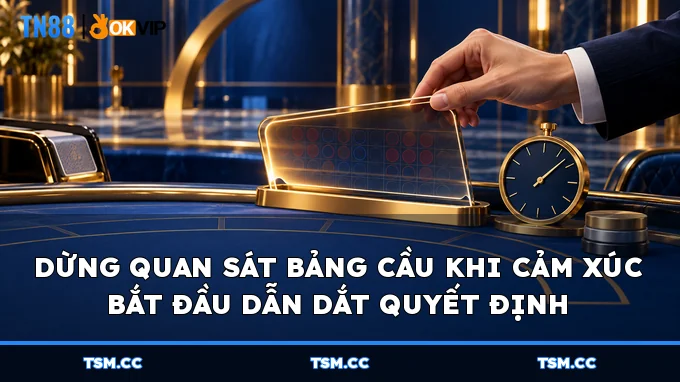 Dừng quan sát bảng cầu khi cảm xúc bắt đầu dẫn dắt quyết định
