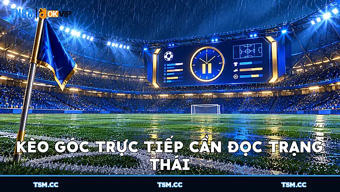 Kèo góc trực tiếp cần đọc trạng thái