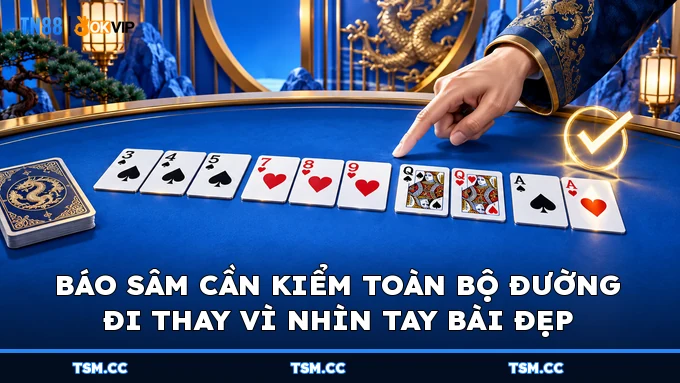 Báo sâm cần kiểm toàn bộ đường đi thay vì nhìn tay bài đẹp