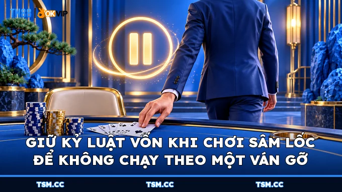 Giữ kỷ luật vốn khi chơi Sâm Lốc để không chạy theo một ván gỡ
