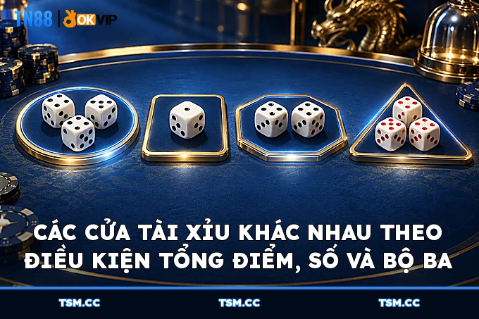 Các cửa Tài Xỉu khác nhau theo điều kiện tổng điểm, số và bộ ba
